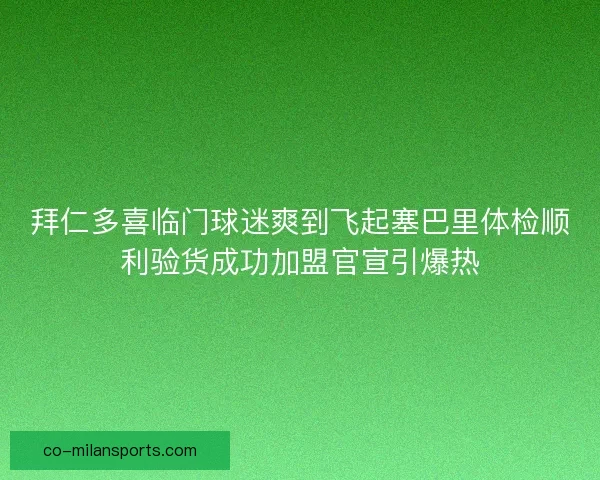 拜仁多喜临门球迷爽到飞起塞巴里体检顺利验货成功加盟官宣引爆热